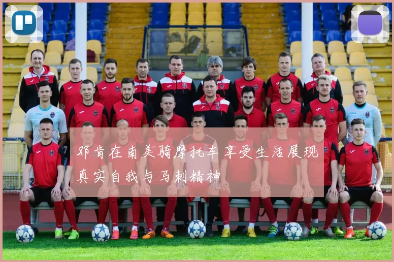 邓肯在南美骑摩托车享受生活展现真实自我与马刺精神