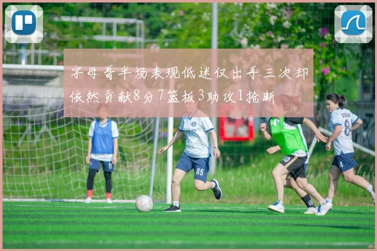 字母哥半场表现低迷仅出手三次却依然贡献8分7篮板3助攻1抢断